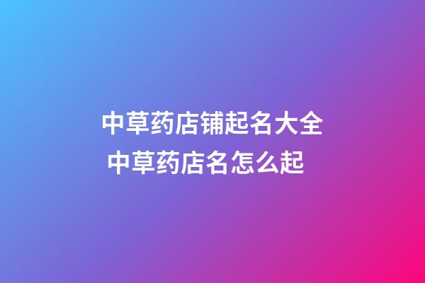 中草药店铺起名大全 中草药店名怎么起-第1张-店铺起名-玄机派